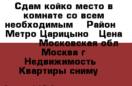 Сдам койко место в комнате со всем необходимым. › Район ­ Метро Царицыно › Цена ­ 8 000 - Московская обл., Москва г. Недвижимость » Квартиры сниму   